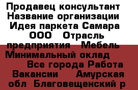 Продавец-консультант › Название организации ­ Идея паркета-Самара, ООО › Отрасль предприятия ­ Мебель › Минимальный оклад ­ 25 000 - Все города Работа » Вакансии   . Амурская обл.,Благовещенский р-н